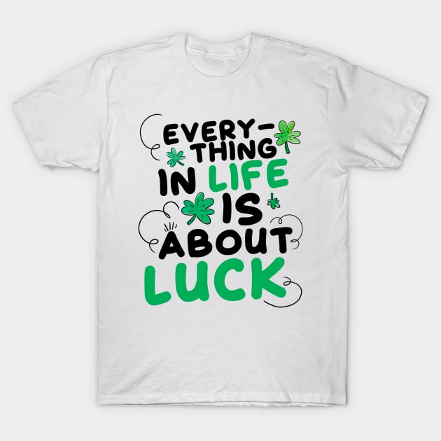 Everything in Life is About Luck T-Shirt by simplecreatives